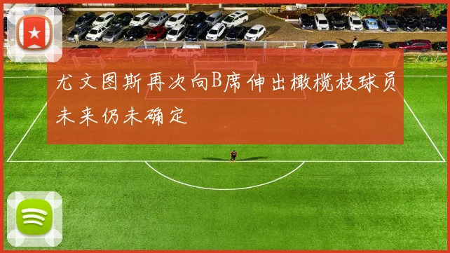 尤文图斯再次向B席伸出橄榄枝球员未来仍未确定