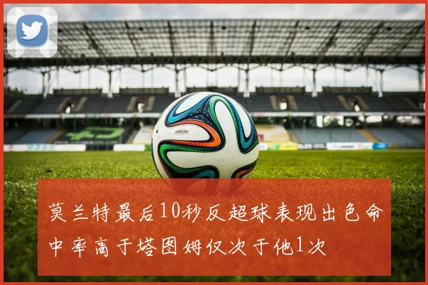 莫兰特最后10秒反超球表现出色命中率高于塔图姆仅次于他1次