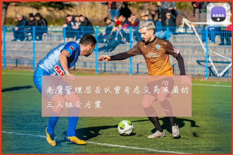 老鹰管理层否认曾考虑交易浓眉的三人组合方案