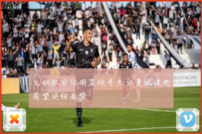 主动权分化明显枪手失分曼城追赶有望逆转局势