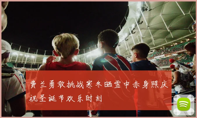 费兰勇敢挑战寒冬晒雪中赤身照庆祝圣诞节欢乐时刻