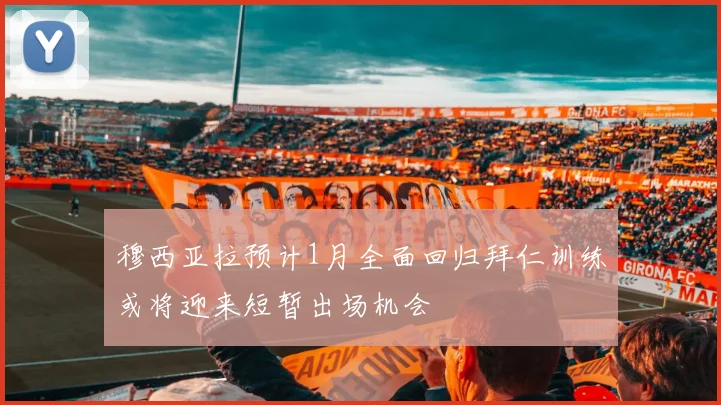 穆西亚拉预计1月全面回归拜仁训练或将迎来短暂出场机会