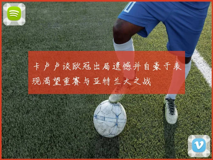 卡卢卢谈欧冠出局遗憾并自豪于表现渴望重赛与亚特兰大之战