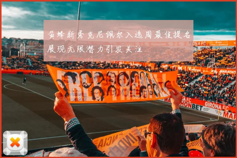 黄蜂新秀克尼佩尔入选周最佳提名展现无限潜力引发关注