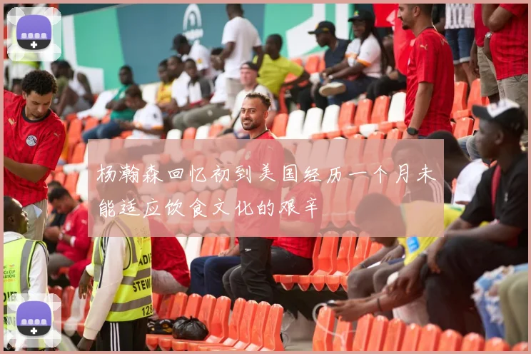 杨瀚森回忆初到美国经历一个月未能适应饮食文化的艰辛