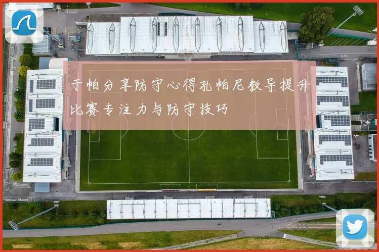 于帕分享防守心得孔帕尼教导提升比赛专注力与防守技巧