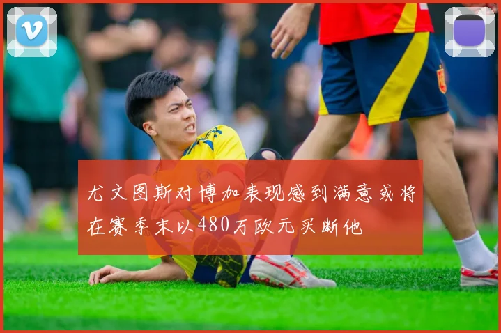 尤文图斯对博加表现感到满意或将在赛季末以480万欧元买断他