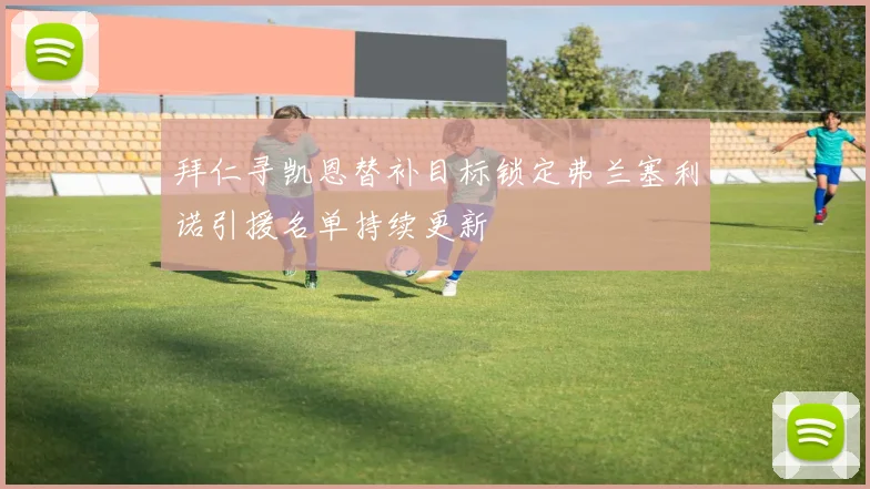 拜仁寻凯恩替补目标锁定弗兰塞利诺引援名单持续更新