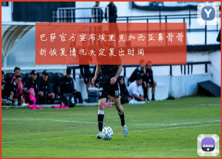 巴萨官方宣布埃里克加西亚鼻骨骨折恢复情况决定复出时间