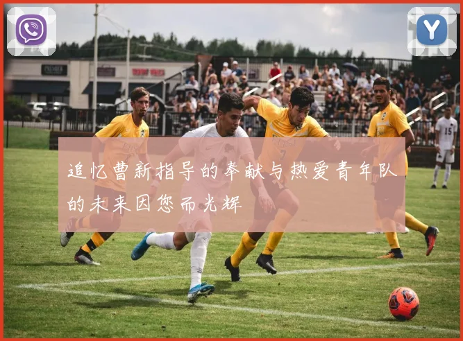 追忆曹新指导的奉献与热爱青年队的未来因您而光辉