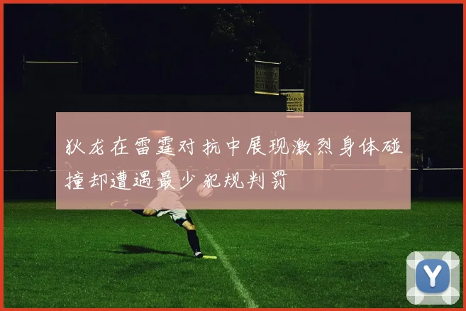 狄龙在雷霆对抗中展现激烈身体碰撞却遭遇最少犯规判罚