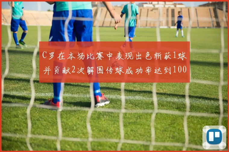C罗在本场比赛中表现出色斩获1球并贡献2次解围传球成功率达到100