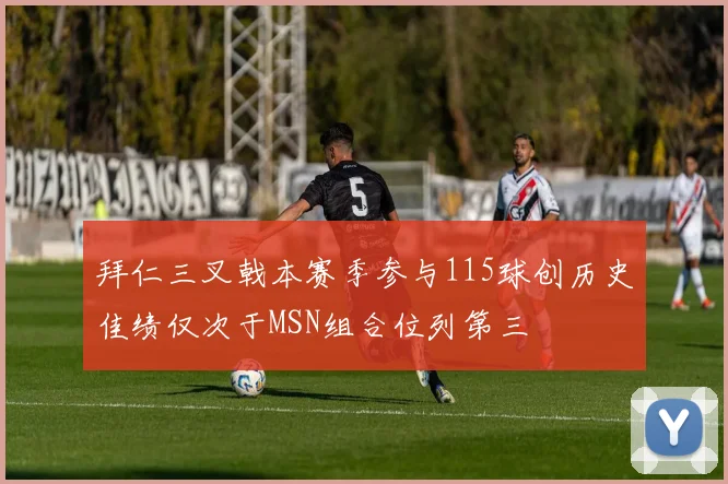 拜仁三叉戟本赛季参与115球创历史佳绩仅次于MSN组合位列第三