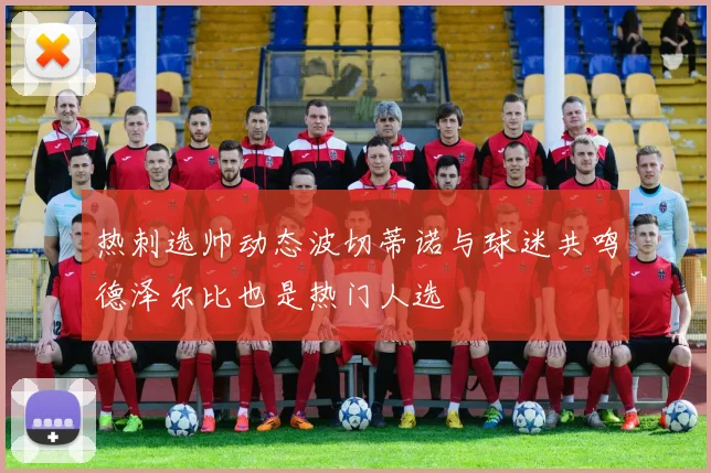 热刺选帅动态波切蒂诺与球迷共鸣德泽尔比也是热门人选