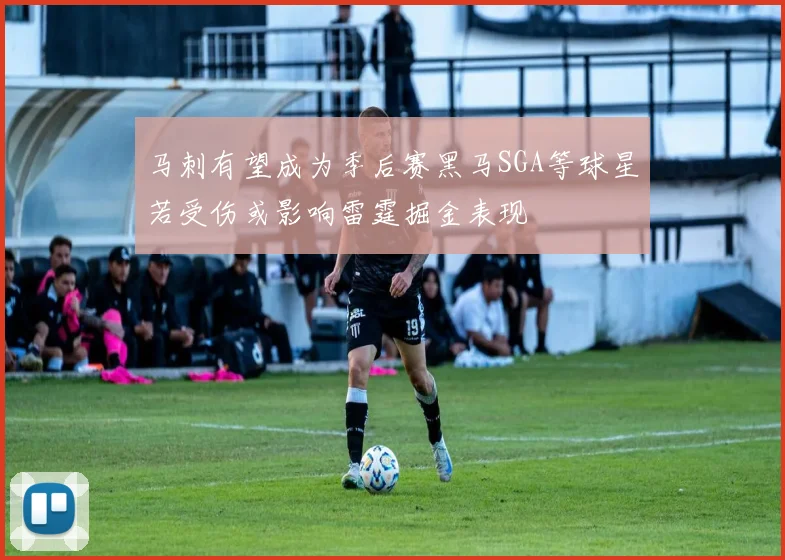 马刺有望成为季后赛黑马SGA等球星若受伤或影响雷霆掘金表现