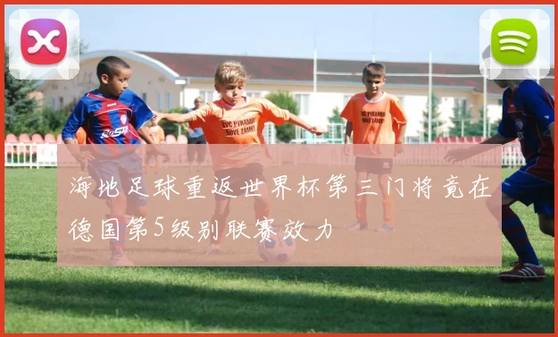 海地足球重返世界杯第三门将竟在德国第5级别联赛效力
