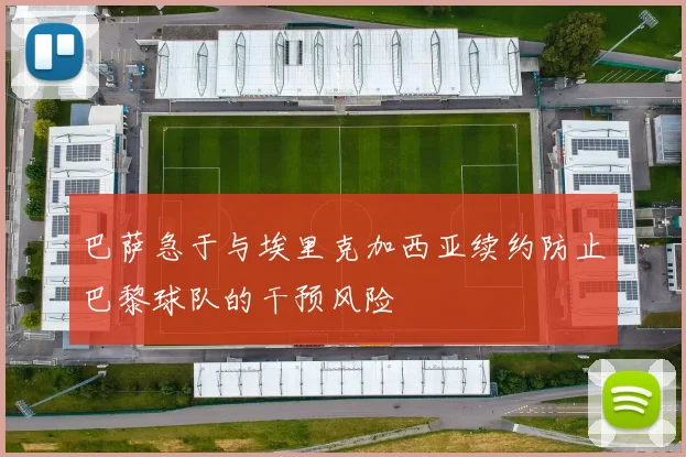 巴萨急于与埃里克加西亚续约防止巴黎球队的干预风险