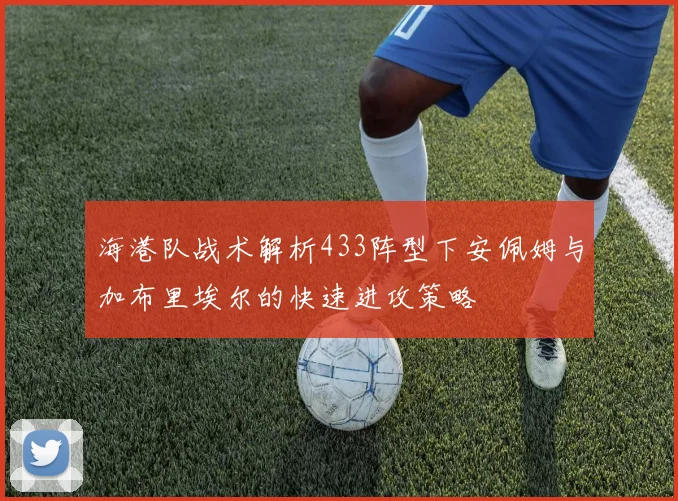 海港队战术解析433阵型下安佩姆与加布里埃尔的快速进攻策略