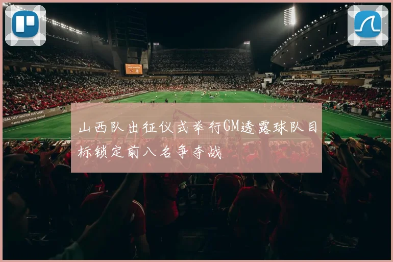 山西队出征仪式举行GM透露球队目标锁定前八名争夺战